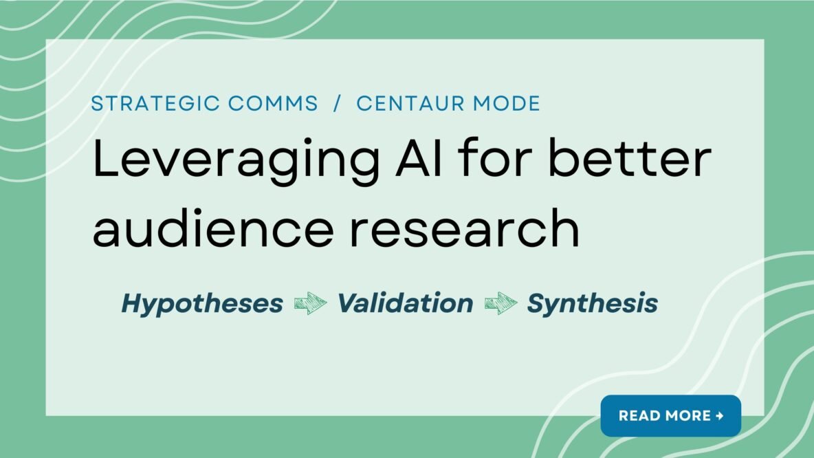 Strategic comms / Centaur Mode article: Leveraging AI for better audience research. Hypotheses --> Validation --> Synthesis