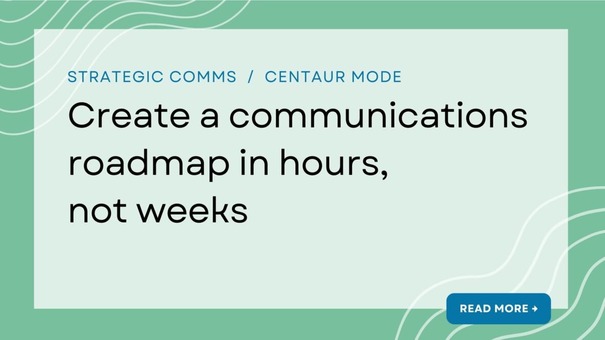Strategic comms / Centaur Mode article: Create a communications roadmap in hours, not weeks